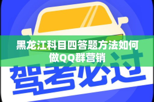 黑龙江科目四答题方法如何做QQ群营销