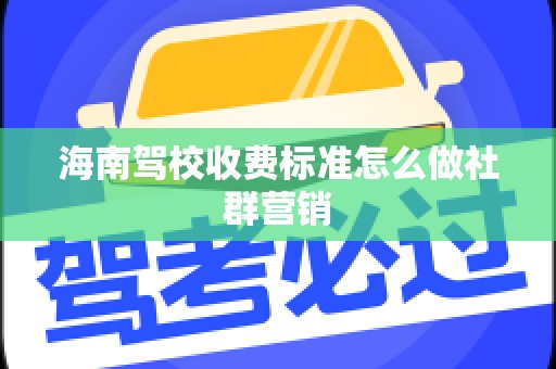 海南驾校收费标准怎么做社群营销