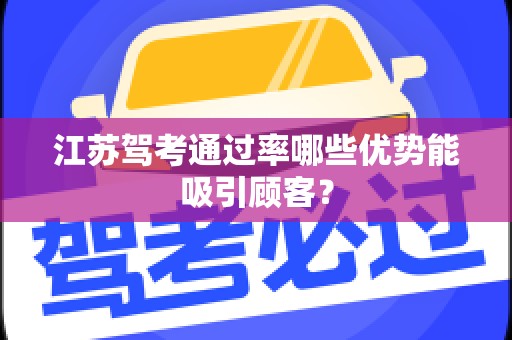 江苏驾考通过率哪些优势能吸引顾客？