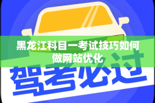 黑龙江科目一考试技巧如何做网站优化