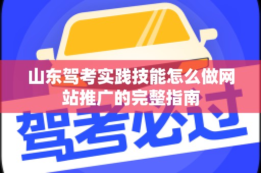 山东驾考实践技能怎么做网站推广的完整指南