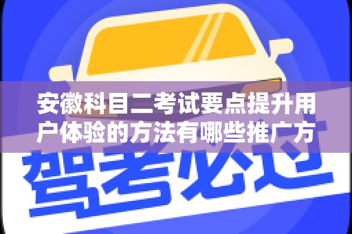 安徽科目二考试要点提升用户体验的方法有哪些推广方式有哪些