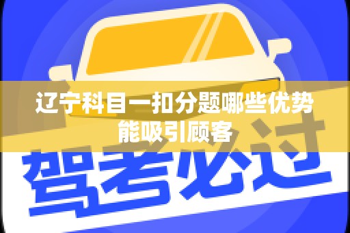 辽宁科目一扣分题哪些优势能吸引顾客