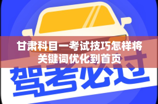 甘肃科目一考试技巧怎样将关键词优化到首页