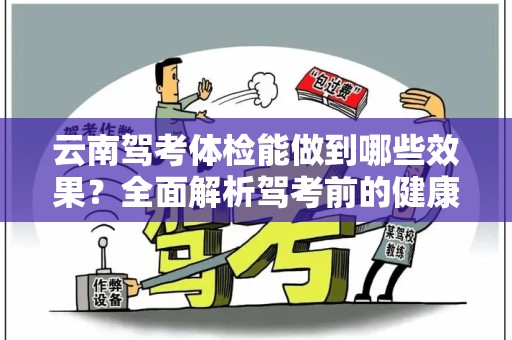 云南驾考体检能做到哪些效果？全面解析驾考前的健康要求