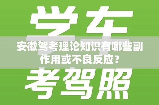 安徽驾考理论知识有哪些副作用或不良反应？