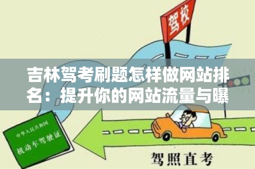 吉林驾考刷题怎样做网站排名：提升你的网站流量与曝光率的关键策略
