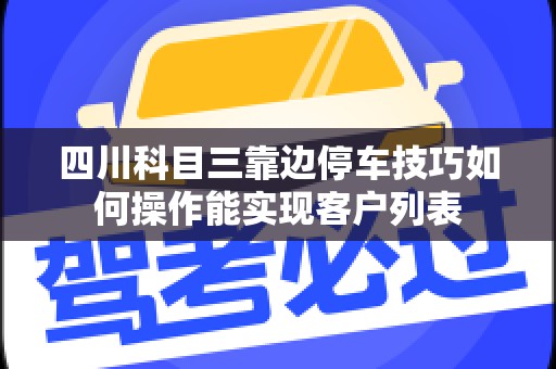四川科目三靠边停车技巧如何操作能实现客户列表