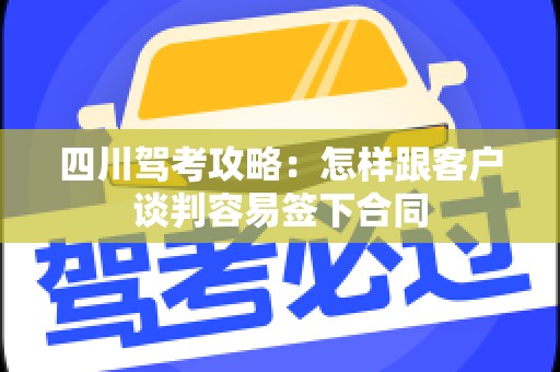 四川驾考攻略：怎样跟客户谈判容易签下合同