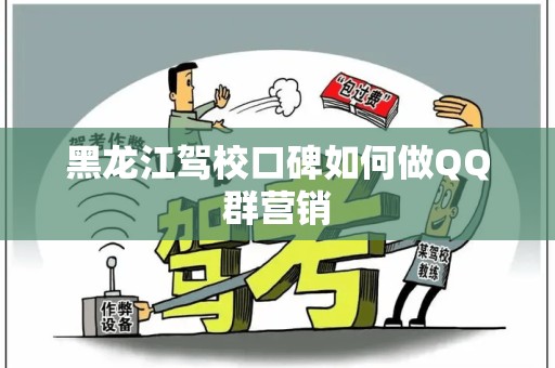 黑龙江驾校口碑如何做QQ群营销