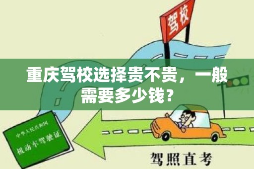 重庆驾校选择贵不贵，一般需要多少钱？