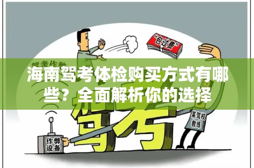 海南驾考体检购买方式有哪些？全面解析你的选择