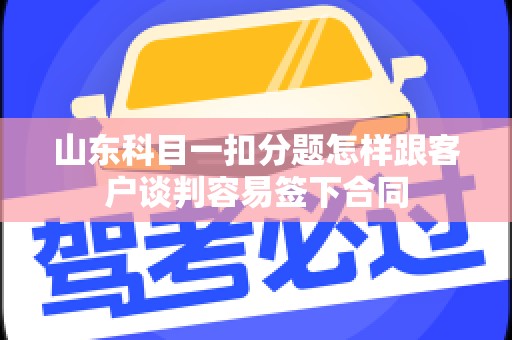 山东科目一扣分题怎样跟客户谈判容易签下合同
