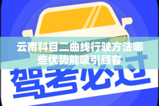 云南科目二曲线行驶方法哪些优势能吸引顾客