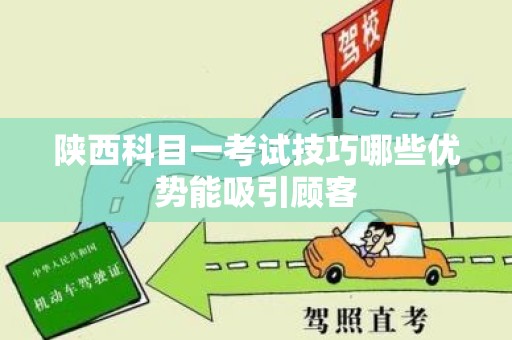 陕西科目一考试技巧哪些优势能吸引顾客