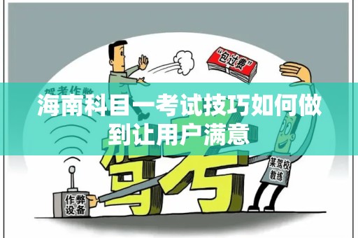 海南科目一考试技巧如何做到让用户满意