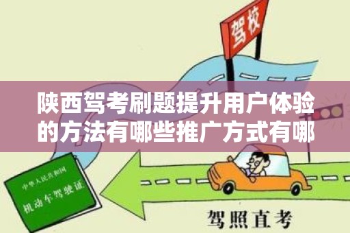 陕西驾考刷题提升用户体验的方法有哪些推广方式有哪些