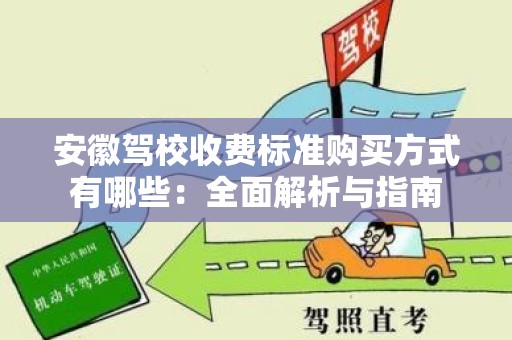 安徽驾校收费标准购买方式有哪些：全面解析与指南