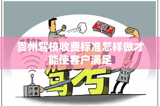 贵州驾校收费标准怎样做才能使客户满足