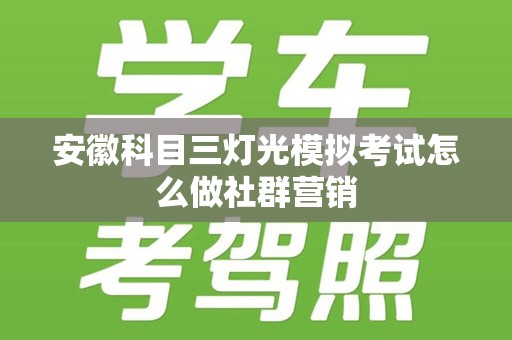 安徽科目三灯光模拟考试怎么做社群营销