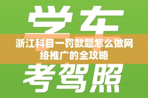 浙江科目一罚款题怎么做网络推广的全攻略