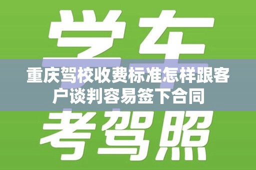 重庆驾校收费标准怎样跟客户谈判容易签下合同