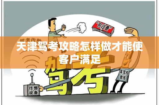 天津驾考攻略怎样做才能使客户满足