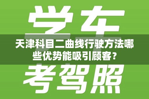 天津科目二曲线行驶方法哪些优势能吸引顾客？