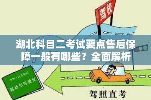 湖北科目二考试要点售后保障一般有哪些？全面解析