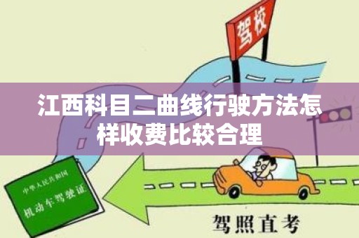 江西科目二曲线行驶方法怎样收费比较合理
