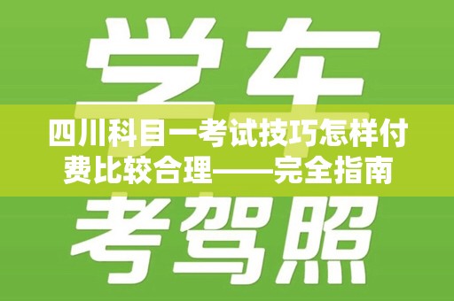 四川科目一考试技巧怎样付费比较合理——完全指南
