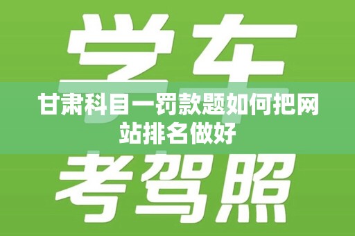 甘肃科目一罚款题如何把网站排名做好