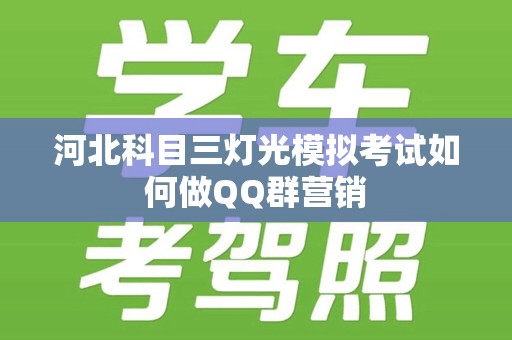河北科目三灯光模拟考试如何做QQ群营销