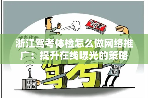 浙江驾考体检怎么做网络推广：提升在线曝光的策略