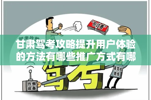 甘肃驾考攻略提升用户体验的方法有哪些推广方式有哪些