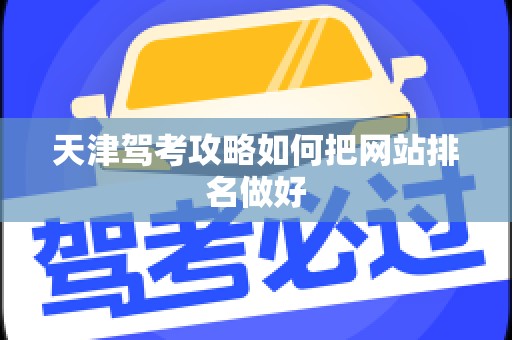 天津驾考攻略如何把网站排名做好