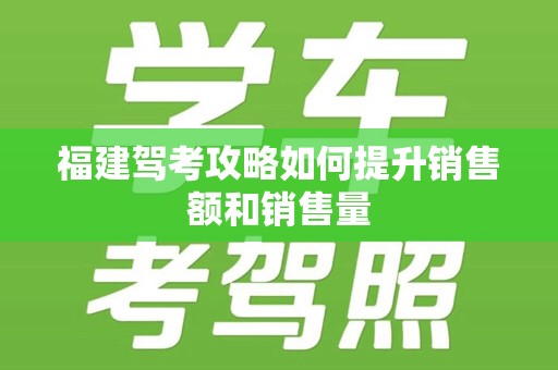 福建驾考攻略如何提升销售额和销售量