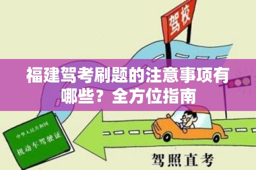 福建驾考刷题的注意事项有哪些？全方位指南