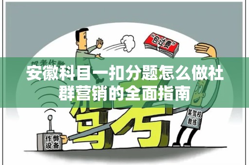 安徽科目一扣分题怎么做社群营销的全面指南