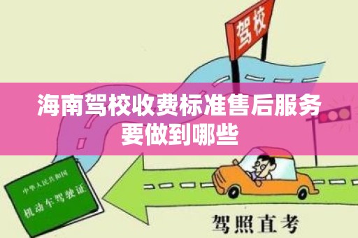 海南驾校收费标准售后服务要做到哪些