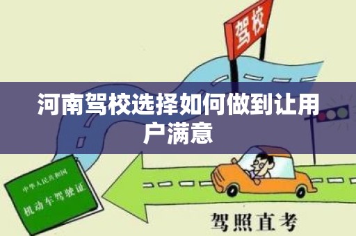 河南驾校选择如何做到让用户满意