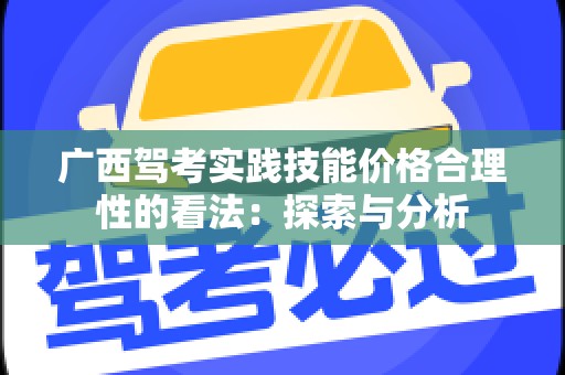 广西驾考实践技能价格合理性的看法：探索与分析