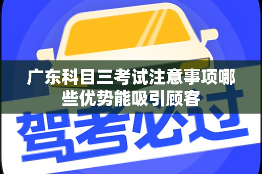 广东科目三考试注意事项哪些优势能吸引顾客