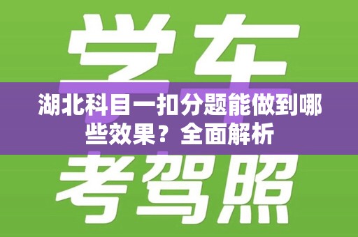 湖北科目一扣分题能做到哪些效果？全面解析