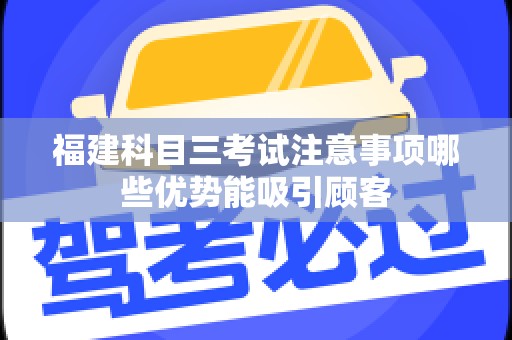 福建科目三考试注意事项哪些优势能吸引顾客