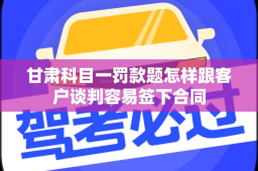 甘肃科目一罚款题怎样跟客户谈判容易签下合同
