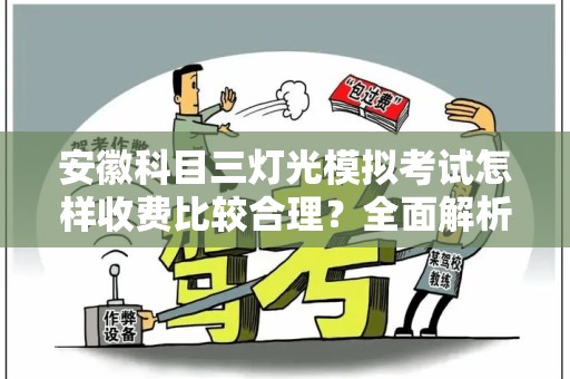 安徽科目三灯光模拟考试怎样收费比较合理？全面解析与建议