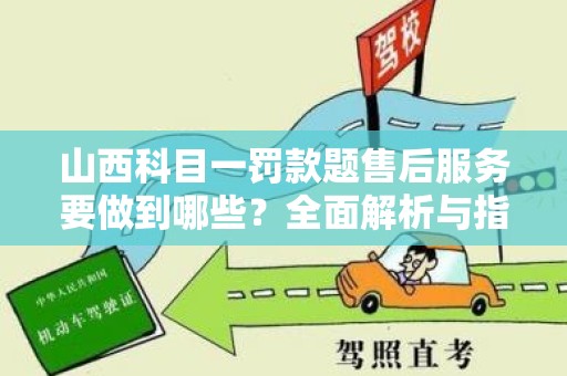 山西科目一罚款题售后服务要做到哪些？全面解析与指南