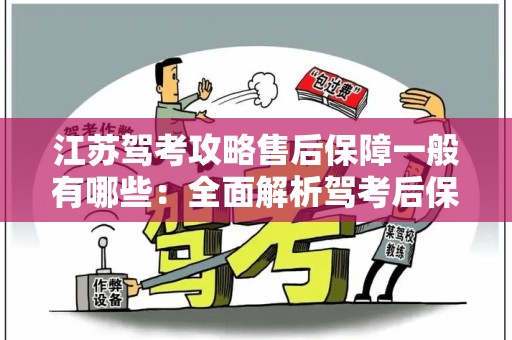 江苏驾考攻略售后保障一般有哪些：全面解析驾考后保障服务