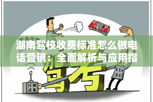 湖南驾校收费标准怎么做电话营销：全面解析与应用指南